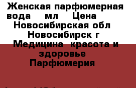Женская парфюмерная вода  50мл. › Цена ­ 500 - Новосибирская обл., Новосибирск г. Медицина, красота и здоровье » Парфюмерия   